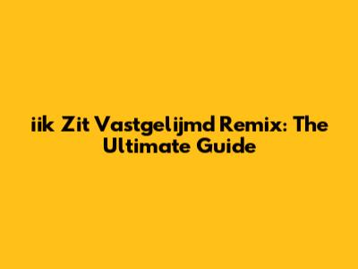 iik Zit Vastgelijmd Remix: The Ultimate Guide