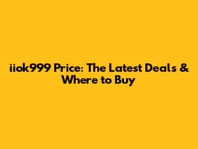 iiok999 Price: The Latest Deals & Where to Buy