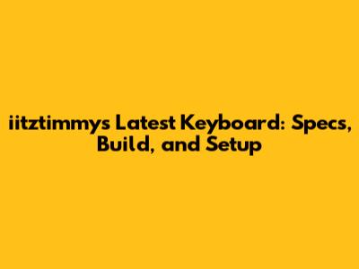 iitztimmy's Latest Keyboard: Specs, Build, and Setup