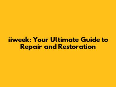iiweek: Your Ultimate Guide to Repair and Restoration