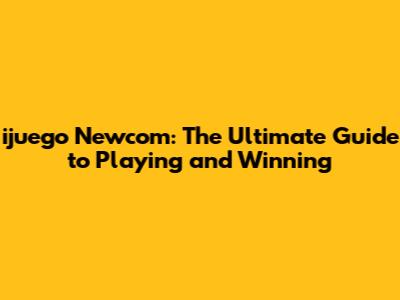 ijuego Newcom: The Ultimate Guide to Playing and Winning
