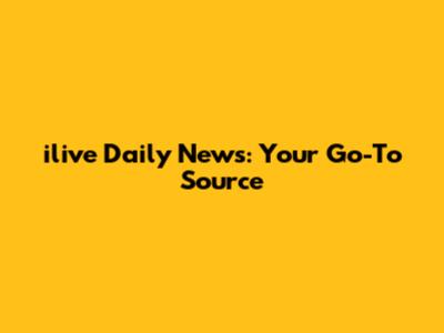 ilive Daily News: Your Go-To Source