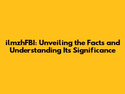 ilmzhFBI: Unveiling the Facts and Understanding Its Significance