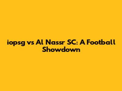 iopsg vs Al Nassr SC: A Football Showdown