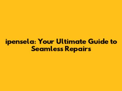 ipensela: Your Ultimate Guide to Seamless Repairs