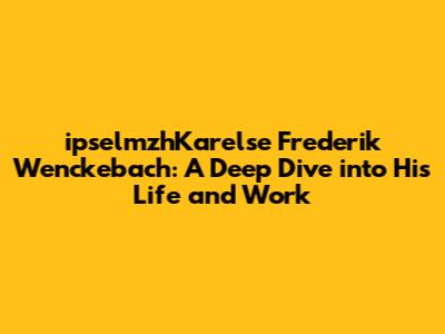 ipselmzhKarelse Frederik Wenckebach: A Deep Dive into His Life and Work