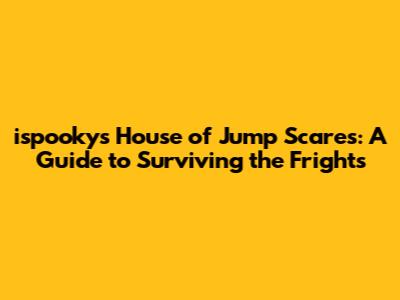 ispooky's House of Jump Scares: A Guide to Surviving the Frights
