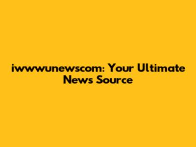 iwwwunewscom: Your Ultimate News Source