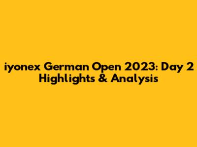 iyonex German Open 2023: Day 2 Highlights & Analysis