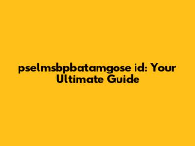 pselmsbpbatamgose id: Your Ultimate Guide