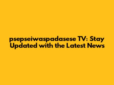 psepseiwaspadasese TV: Stay Updated with the Latest News