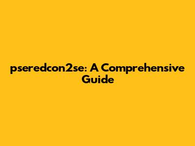pseredcon2se: A Comprehensive Guide