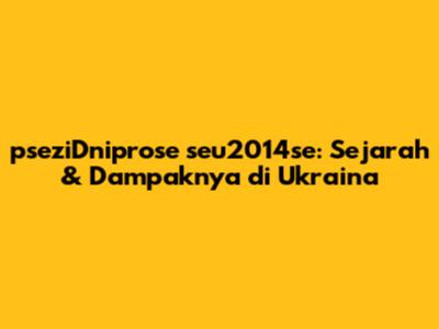 pseziDniprose seu2014se: Sejarah & Dampaknya di Ukraina