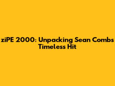 ziPE 2000: Unpacking Sean Combs' Timeless Hit